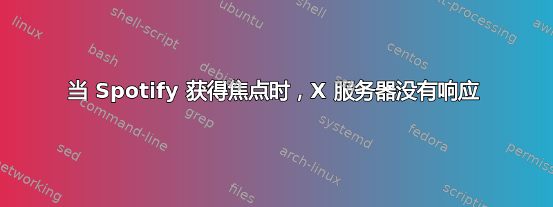 当 Spotify 获得焦点时，X 服务器没有响应