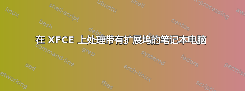 在 XFCE 上处理带有扩展坞的笔记本电脑