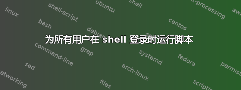 为所有用户在 shell 登录时运行脚本