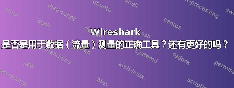 Wireshark 是否是用于数据（流量）测量的正确工具？还有更好的吗？