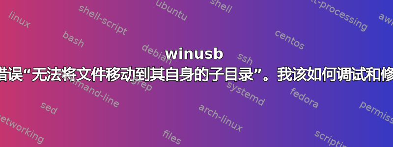 winusb 给我错误“无法将文件移动到其自身的子目录”。我该如何调试和修复？