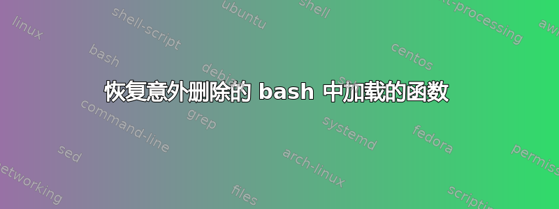 恢复意外删除的 bash 中加载的函数