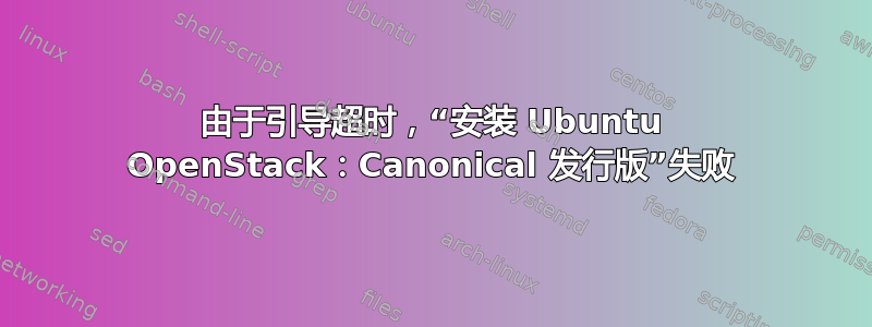 由于引导超时，“安装 Ubuntu OpenStack：Canonical 发行版”失败