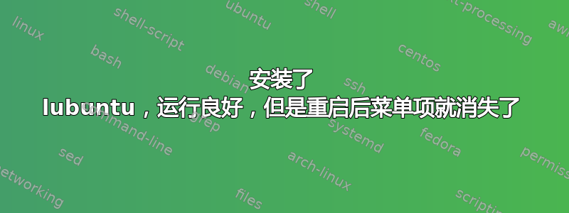 安装了 lubuntu，运行良好，但是重启后菜单项就消失了