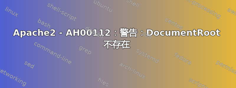 Apache2 - AH00112：警告：DocumentRoot 不存在