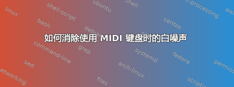 如何消除使用 MIDI 键盘时的白噪声