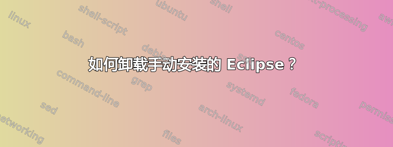 如何卸载手动安装的 Eclipse？