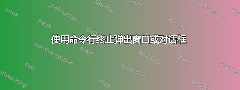 使用命令行终止弹出窗口或对话框