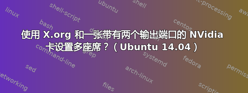 使用 X.org 和一张带有两个输出端口的 NVidia 卡设置多座席？（Ubuntu 14.04）