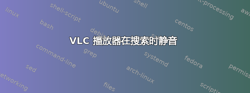 VLC 播放器在搜索时静音