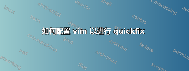 如何配置 vim 以进行 quickfix