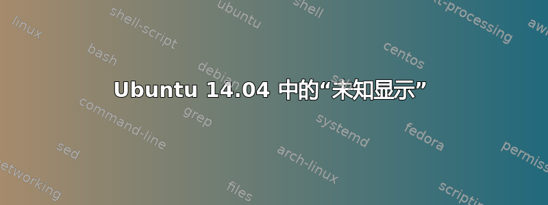 Ubuntu 14.04 中的“未知显示”