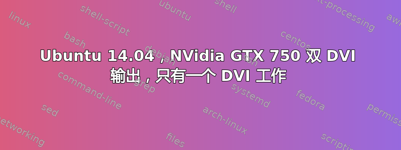 Ubuntu 14.04，NVidia GTX 750 双 DVI 输出，只有一个 DVI 工作