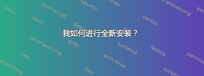 我如何进行全新安装？