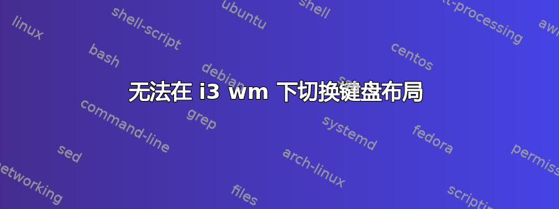 无法在 i3 wm 下切换键盘布局