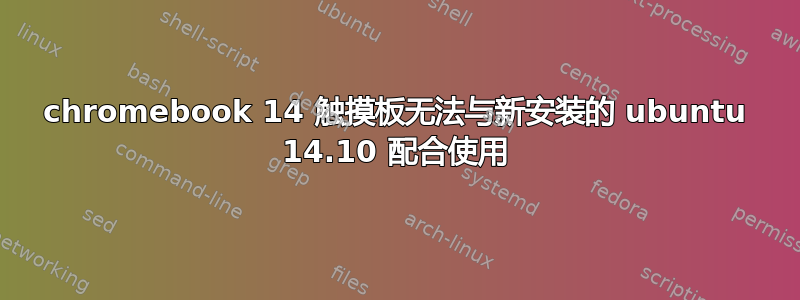 chromebook 14 触摸板无法与新安装的 ubuntu 14.10 配合使用