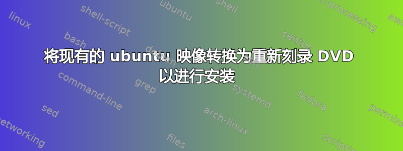 将现有的 ubuntu 映像转换为重新刻录 DVD 以进行安装 