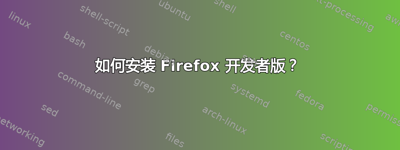 如何安装 Firefox 开发者版？