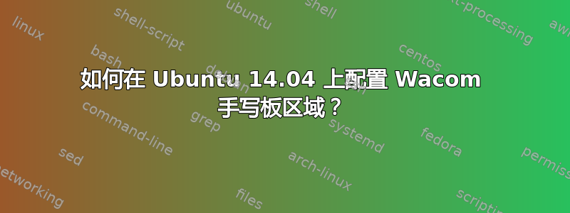 如何在 Ubuntu 14.04 上配置 Wacom 手写板区域？