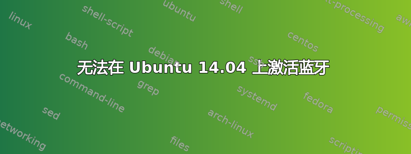 无法在 Ubuntu 14.04 上激活蓝牙