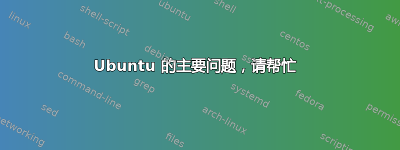 Ubuntu 的主要问题，请帮忙 