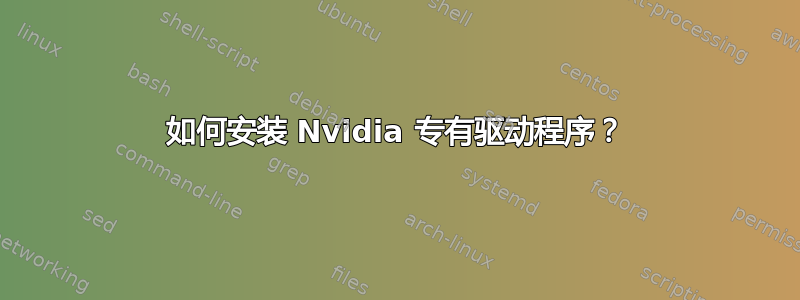 如何安装 Nvidia 专有驱动程序？