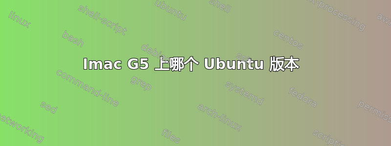 Imac G5 上哪个 Ubuntu 版本 