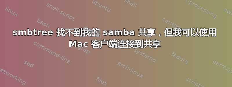 smbtree 找不到我的 samba 共享，但我可以使用 Mac 客户端连接到共享