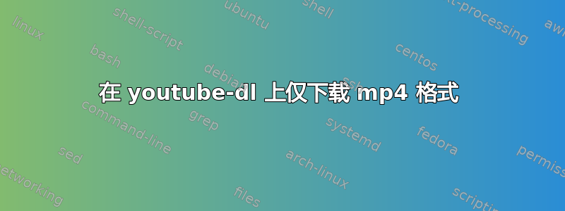 在 youtube-dl 上仅下载 mp4 格式