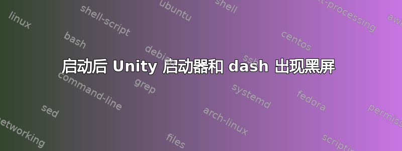 启动后 Unity 启动器和 dash 出现黑屏