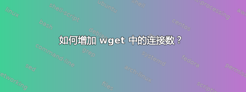 如何增加 wget 中的连接数？