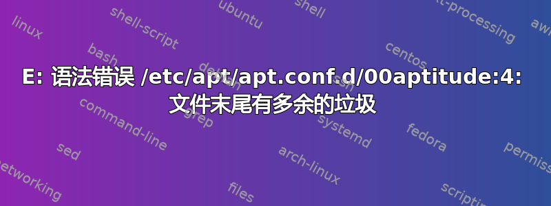 E: 语法错误 /etc/apt/apt.conf.d/00aptitude:4: 文件末尾有多余的垃圾