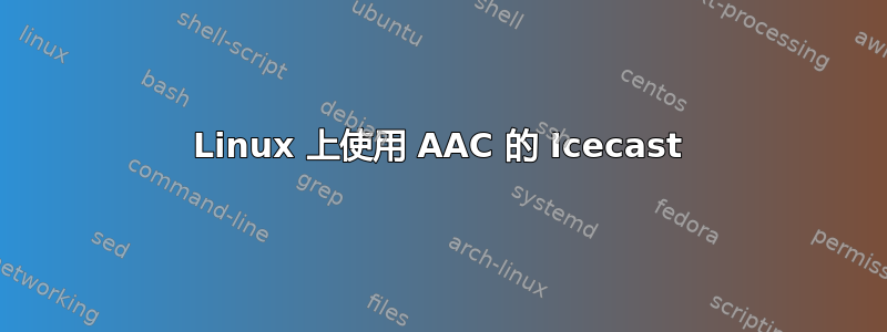 Linux 上使用 AAC 的 Icecast