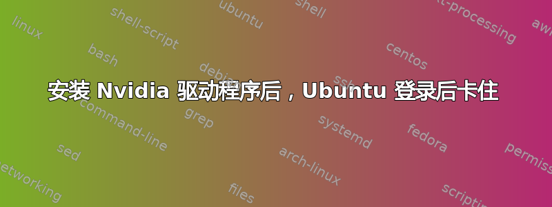 安装 Nvidia 驱动程序后，Ubuntu 登录后卡住