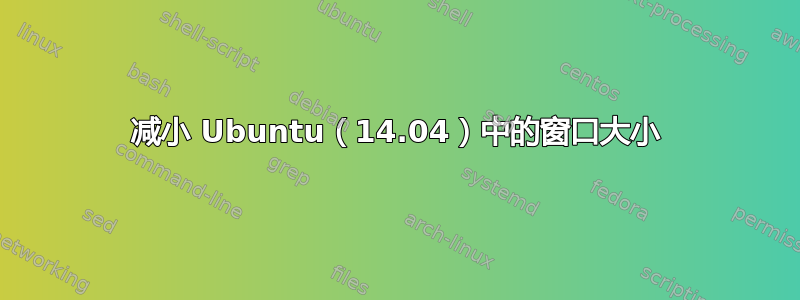 减小 Ubuntu（14.04）中的窗口大小