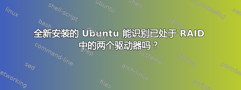 全新安装的 Ubuntu 能识别已处于 RAID 中的两个驱动器吗？