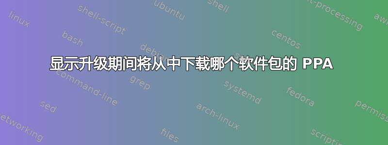 显示升级期间将从中下载哪个软件包的 PPA