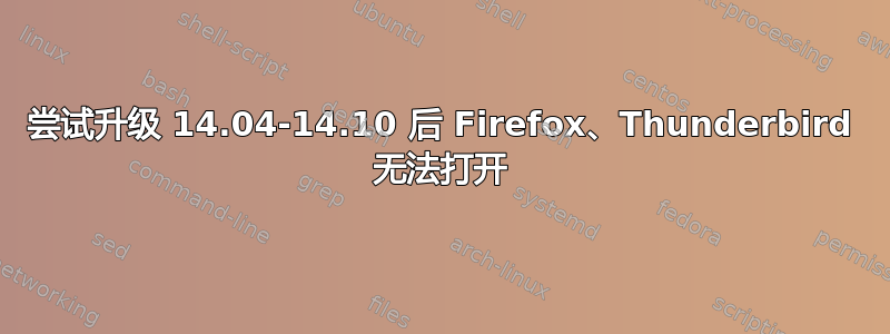 尝试升级 14.04-14.10 后 Firefox、Thunderbird 无法打开