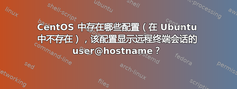 CentOS 中存在哪些配置（在 Ubuntu 中不存在），该配置显示远程终端会话的 user@hostname？