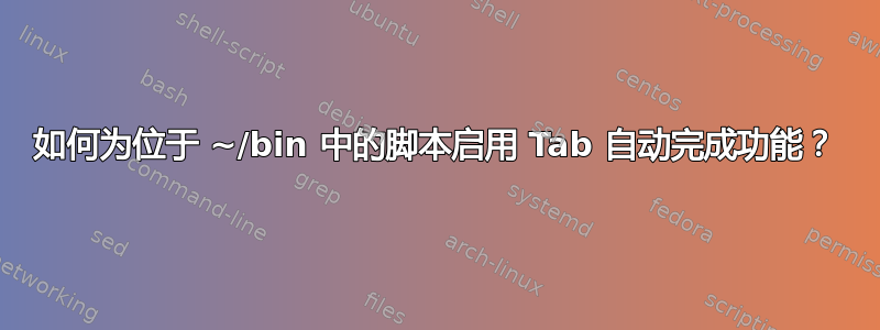 如何为位于 ~/bin 中的脚本启用 Tab 自动完成功能？