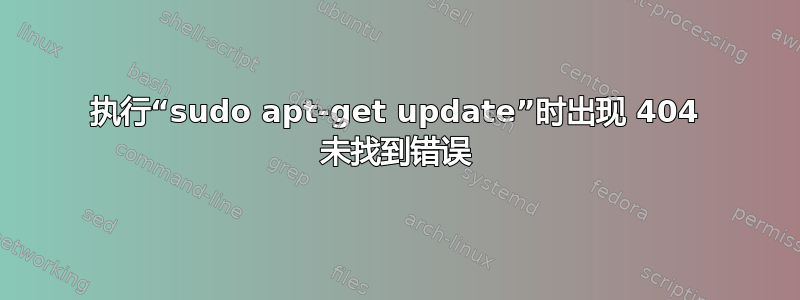 执行“sudo apt-get update”时出现 404 未找到错误