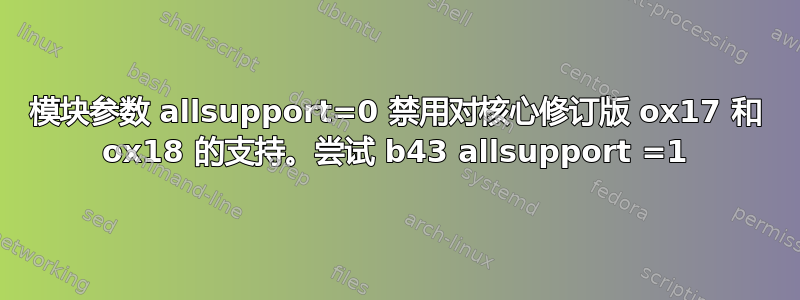 模块参数 allsupport=0 禁用对核心修订版 ox17 和 ox18 的支持。尝试 b43 allsupport =1