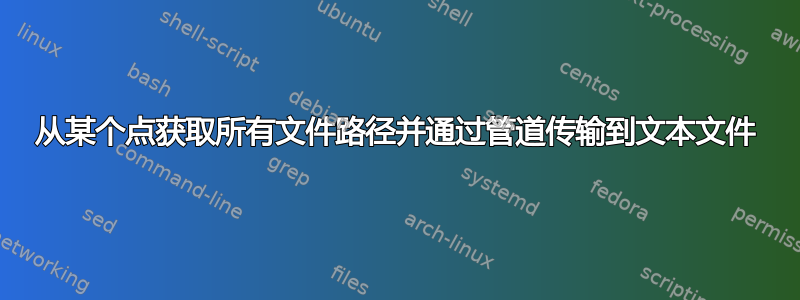 从某个点获取所有文件路径并通过管道传输到文本文件