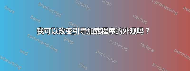 我可以改变引导加载程序的外观吗？