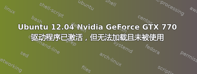 Ubuntu 12.04 Nvidia GeForce GTX 770 驱动程序已激活，但无法加载且未被使用