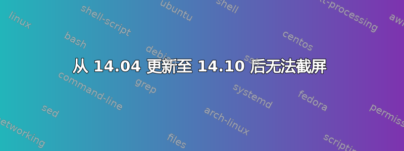 从 14.04 更新至 14.10 后无法截屏