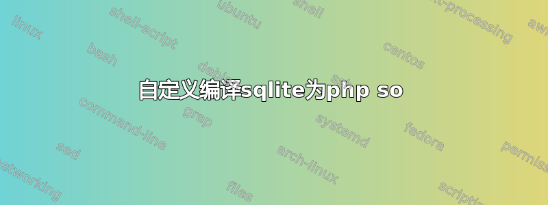 自定义编译sqlite为php so