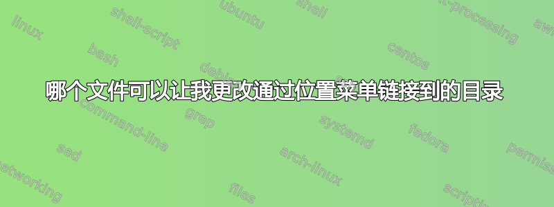 哪个文件可以让我更改通过位置菜单链接到的目录