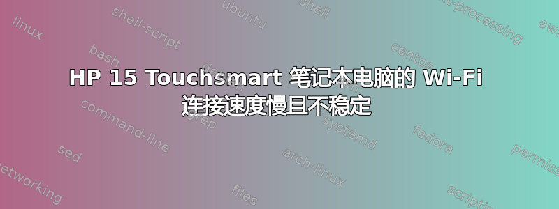 HP 15 Touchsmart 笔记本电脑的 Wi-Fi 连接速度慢且不稳定