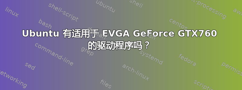 Ubuntu 有适用于 EVGA GeForce GTX760 的驱动程序吗？